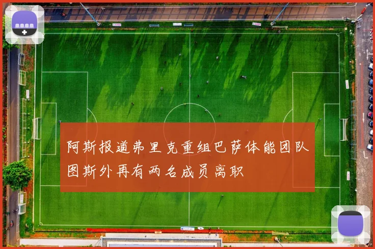 阿斯报道弗里克重组巴萨体能团队图斯外再有两名成员离职