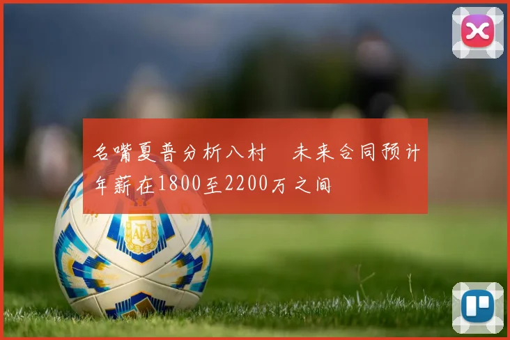 名嘴夏普分析八村塁未来合同预计年薪在1800至2200万之间
