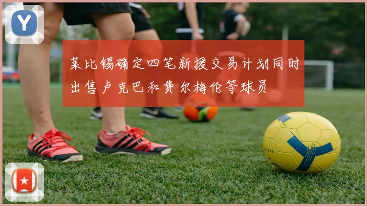 莱比锡确定四笔新援交易计划同时出售卢克巴和费尔梅伦等球员