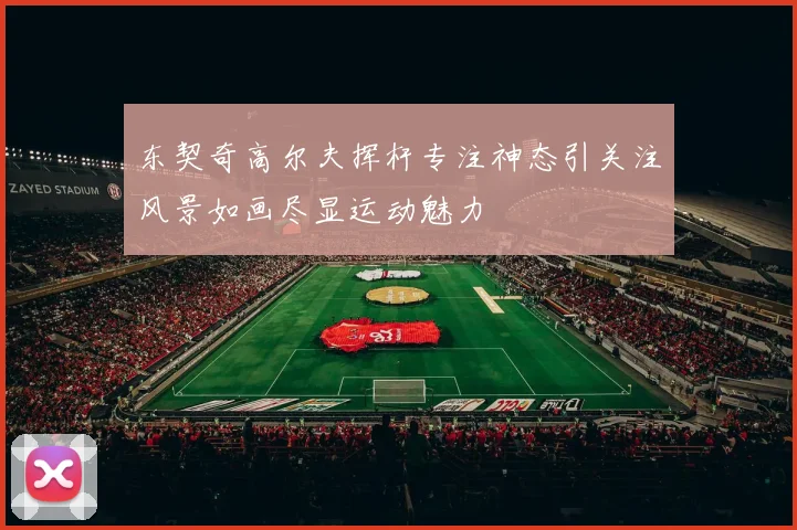 东契奇高尔夫挥杆专注神态引关注风景如画尽显运动魅力