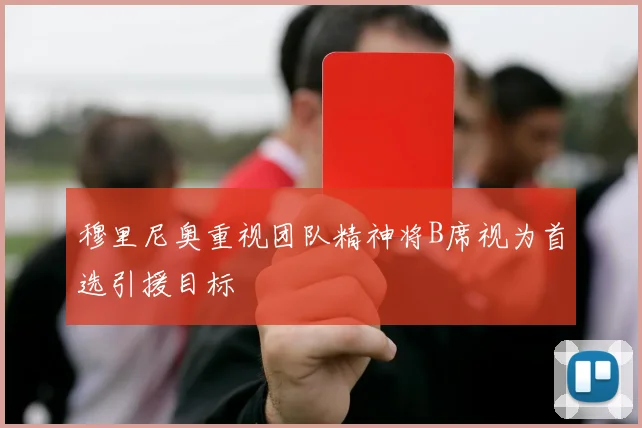 穆里尼奥重视团队精神将B席视为首选引援目标