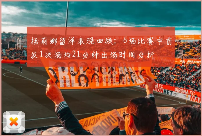 杨莉娜留洋表现回顾：6场比赛中首发1次场均21分钟出场时间分析