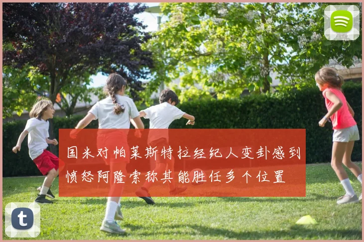 国米对帕莱斯特拉经纪人变卦感到愤怒阿隆索称其能胜任多个位置