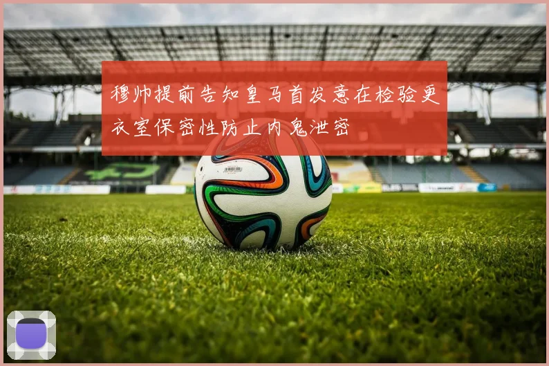 穆帅提前告知皇马首发意在检验更衣室保密性防止内鬼泄密